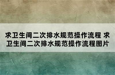 求卫生间二次排水规范操作流程 求卫生间二次排水规范操作流程图片